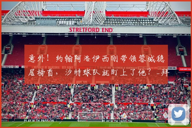 意外!约翰阿洛伊西刚带领蓉城稳居榜首,沙特球队就盯上了他?_拜合_比赛_成都