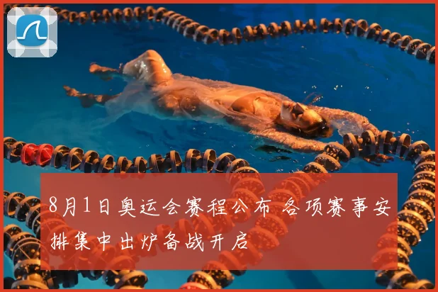 8月1日奥运会赛程公布 各项赛事安排集中出炉备战开启