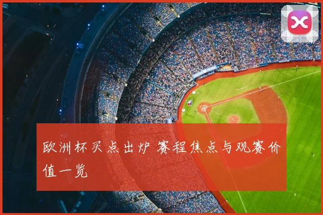 欧洲杯买点出炉 赛程焦点与观赛价值一览