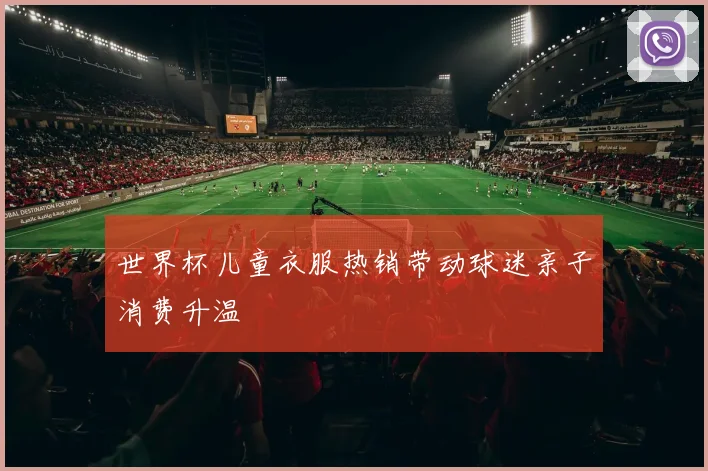世界杯儿童衣服热销带动球迷亲子消费升温