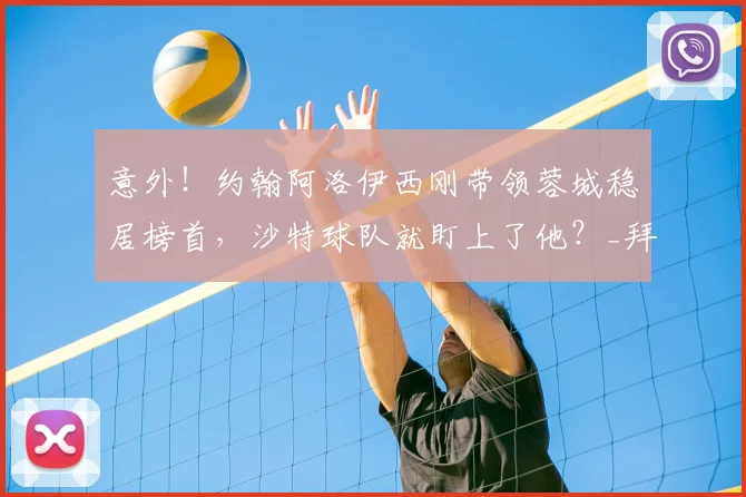 意外!约翰阿洛伊西刚带领蓉城稳居榜首,沙特球队就盯上了他?_拜合_比赛_成都
