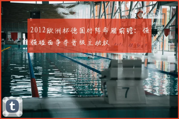 2012欧洲杯德国对阵希腊前瞻:强强碰面争夺晋级主动权