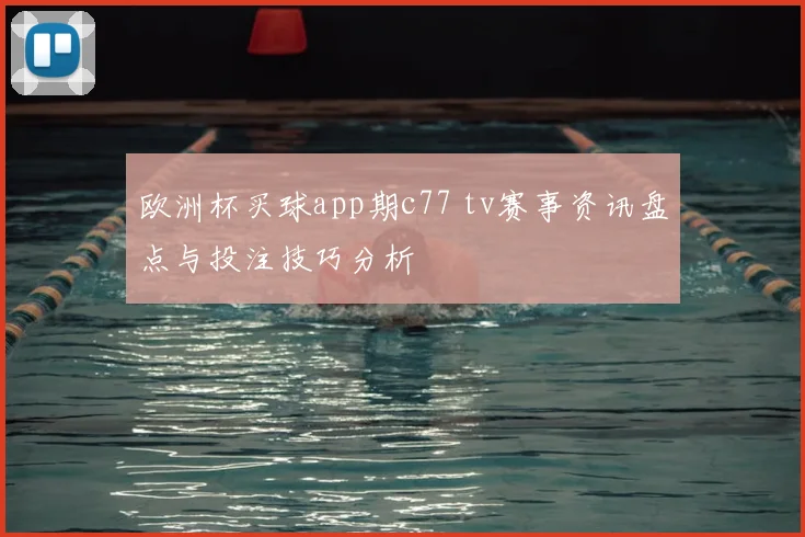 欧洲杯买球app期c77 tv赛事资讯盘点与投注技巧分析
